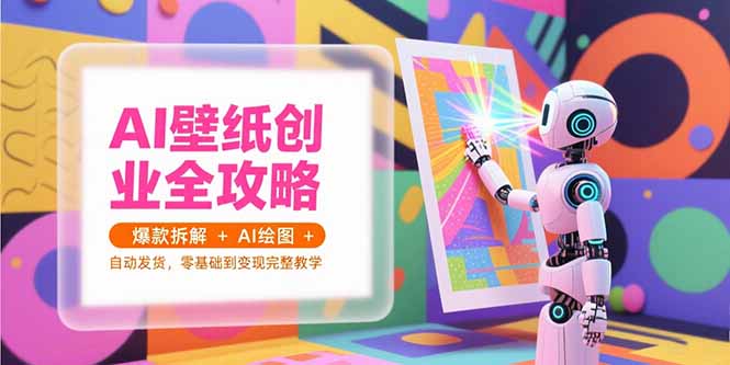AI壁纸创业全攻略，爆款拆解+AI绘图+自动发货，零基础到变现完整教学-资源教程须哥