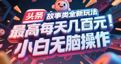 头条故事类全新玩法，最高每天几张，小白无脑操作-资源教程须哥