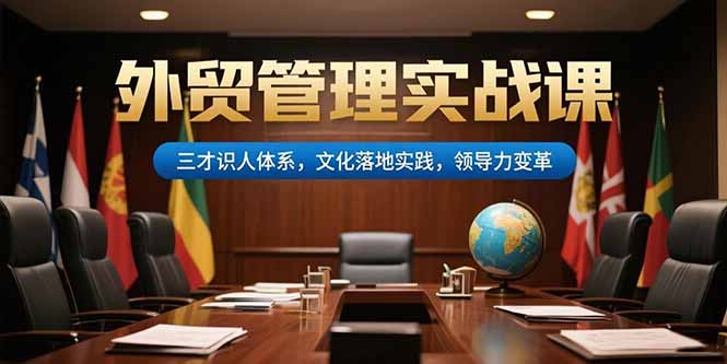 外贸管理实战课，三才识人体系，文化落地实践，领导力变革-资源教程须哥