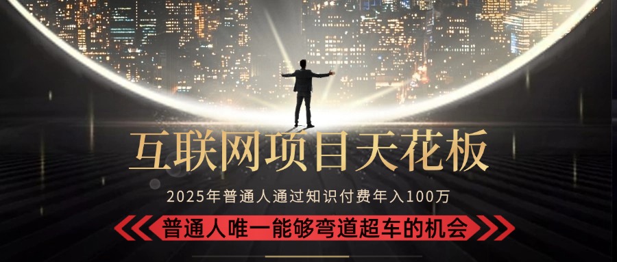 2025“互联网项目天花板”：不做韭菜，做镰刀！“月入 10W+ 普通人弯道...-资源教程须哥