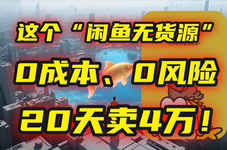 别再瞎忙了！这个“闲鱼无货源”玩法，0成本、0风险，我20天卖4万！-资源教程须哥