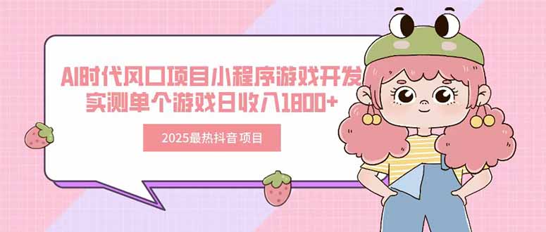 2025最热抖音项目 Ai时代风口项目小程序游戏开发 实测单个游戏日收入1800+-资源教程须哥