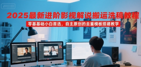 2025最新进阶影视解说搬运洗稿教程，零基础小白首选，自主原创的去重模板搭建教学-资源教程须哥