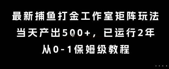 最新捕鱼打金工作室矩阵玩法，当天产出5张+，已运行2年，从0-1保姆级教程【揭秘】-资源教程须哥