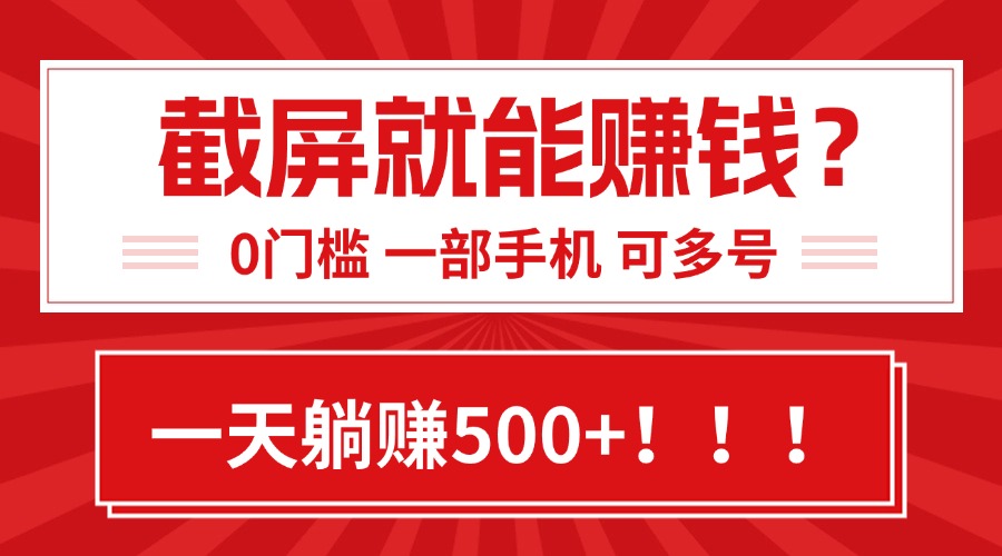 靠截屏日赚500+，0门槛有手就行，简单到离谱的小白副业项目!-资源教程须哥