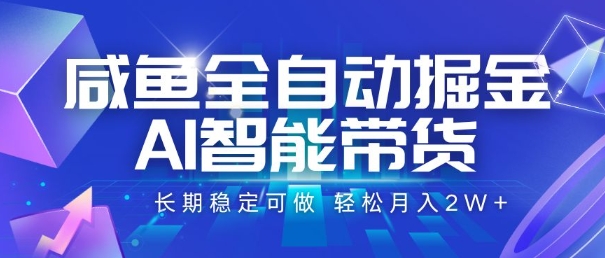 咸鱼全自动掘金，AI智能带货，长期稳定可做，轻松月入2W+【揭秘】-资源教程须哥