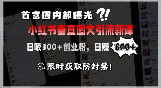 首富圈内部曝光小红书垂直图文引流新课，日吸300+创业粉，日入8张+，限时获取防封禁-资源教程须哥