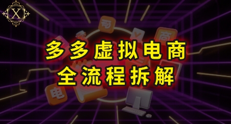 拼多多虚拟电商全流程拆解，深度学习每一个环节，看完即可上手实操-资源教程须哥