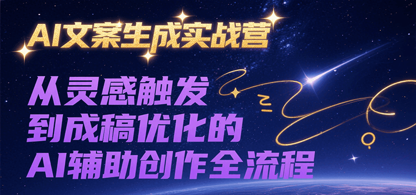 AI文案生成实战营，从灵感触发到成稿优化的AI辅助创作全流程-资源教程须哥