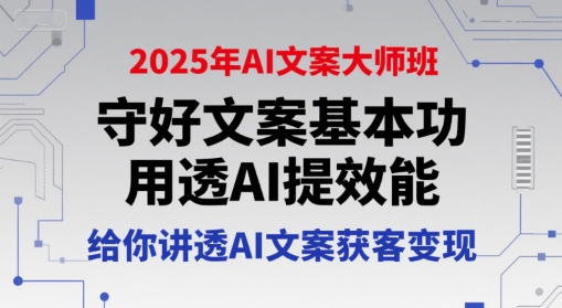 2025年AI文案大师班，守好文案基本功，用透AI提效能，给你讲透AI文案获客变现-资源教程须哥