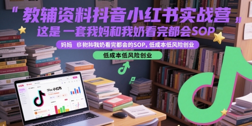 教辅资料抖音小红书实战营，这是一套我妈和我奶看完都会的SOP，低成本低风险创业(更新)-资源教程须哥