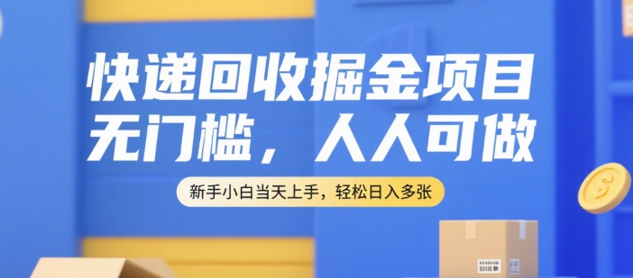快递回收掘金项目，无门槛，人人可做，新手小白当天上手，轻松日入多张【揭秘】-资源教程须哥