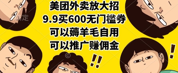 美团外卖放大招，9.9买600无门槛券，可以薅羊毛自用，可以推广挣佣金【揭秘】-资源教程须哥