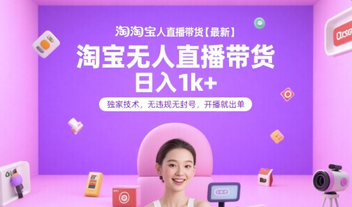 淘宝无人直播带货【最新】，日入1k+，独家技术，无违规无封号，开播就出单【揭秘】-资源教程须哥