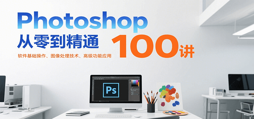 Photoshop从零到精通100讲：软件基础操作、图像处理技术、高级功能应用-资源教程须哥