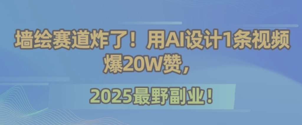 墙绘赛道炸了！用AI设计1条视频爆20W赞，2025最野副业！-资源教程须哥