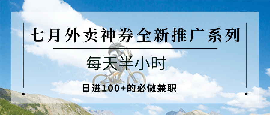 七月外卖神券全新推广系列；每天半小时，日进100+的必做兼职-资源教程须哥