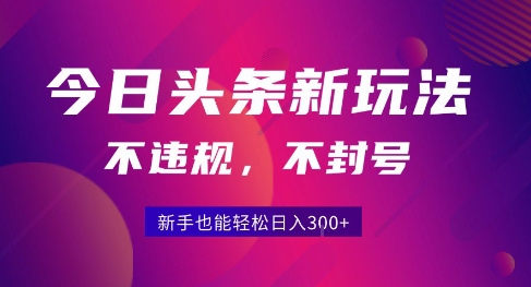 2025今日头条原创玩法5.0，不违规不封号，零门槛新手跟着做也能日入3张+-资源教程须哥