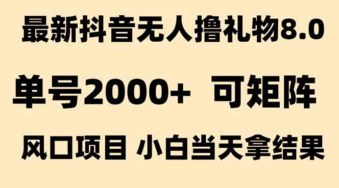 抖音无人撸礼物8.0玩法 全新风口   见效果快  全无人  单号当天产出2000+-资源教程须哥