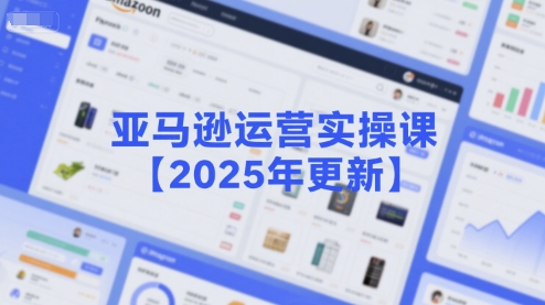 亚马逊运营实操课【2025年更新】主要内容包括亚马逊选品策略解析，选品重点方法、新品口诀必学等-资源教程须哥