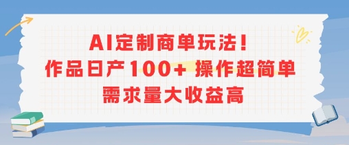 AI定制商单玩法，作品日产100+操作超简单，需求量大收益高-资源教程须哥