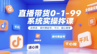 直播带货0~1~99系统实操课，自然流、微付费​起号、千川、随心推等，直播带货全链路完整逻辑-资源教程须哥