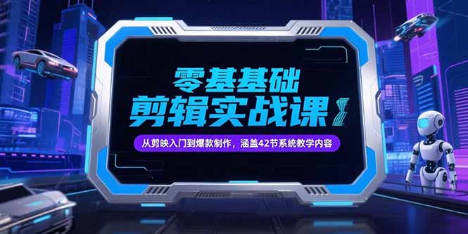 零基础抖音剪辑实战课，从剪映入门到爆款制作，涵盖42节系统教学内容-资源教程须哥