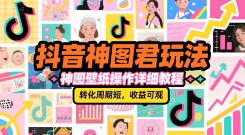 抖音神图君玩法，神图壁纸操作详细教程，转化周期短，收益可观-资源教程须哥