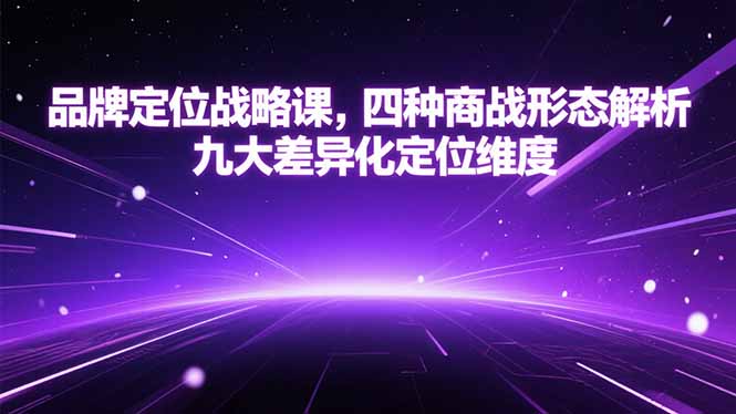 品牌定位战略课,四种商战形态解析,九大差异化定位维度-资源教程须哥