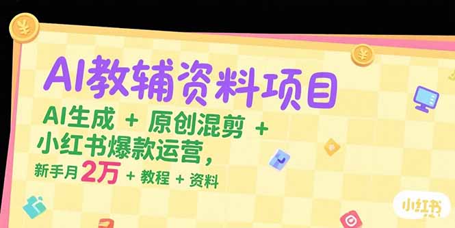 AI教辅资料项目，AI生成+原创混剪+小红书爆款运营，新手月入2万+教程+资料-资源教程须哥