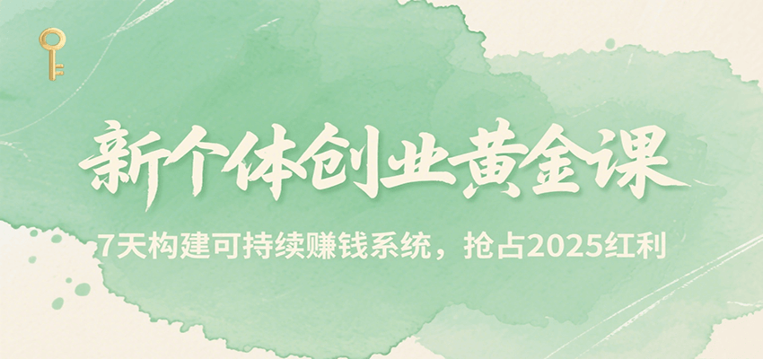 新个体创业黄金课,7天构建可持续赚钱系统,抢占2025红利-资源教程须哥