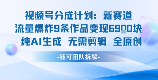 视频号新玩法 9条作品变现6.9k 纯AI生成无需剪辑全原创-资源教程须哥