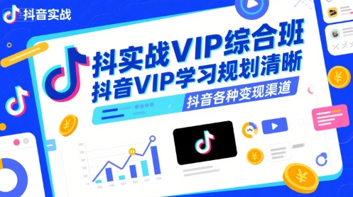 抖音实战VIP综合班，抖音VIP学习规划请晰抖音各种变现渠道-资源教程须哥
