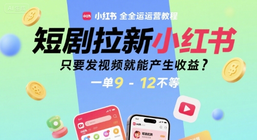 短剧拉新小红书全运营教程，只要发视频就能产生收益，一单9-12不等-资源教程须哥