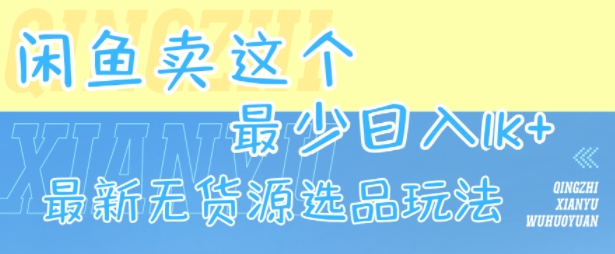 闲鱼卖这个，最少日入1k，最新无货源选品玩法-资源教程须哥