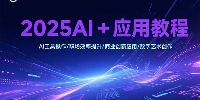 2025AI+应用教程，AI工具操作/职场效率提升/商业创新应用/数字艺术创作-资源教程须哥