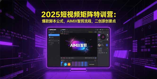 2025短视频矩阵特训营：爆款脚本公式，AIMIX智剪流程，二创原创要点-资源教程须哥
