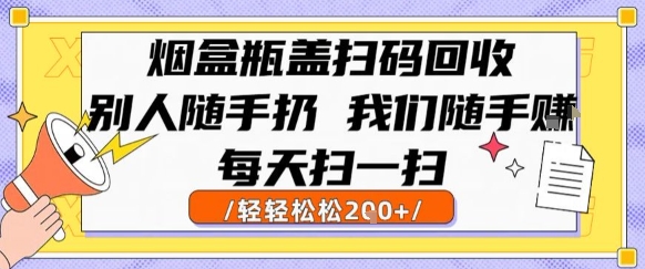 烟盒瓶盖扫码回收，别人随手扔 我们随手挣，闷声发大财，每天扫一扫，轻轻松松2张【揭秘】-资源教程须哥