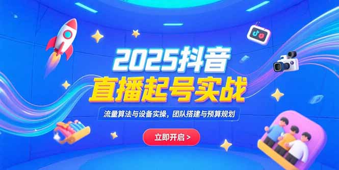 2025抖音直播起号实战，流量算法与设备实操，团队搭建与预算规划-资源教程须哥