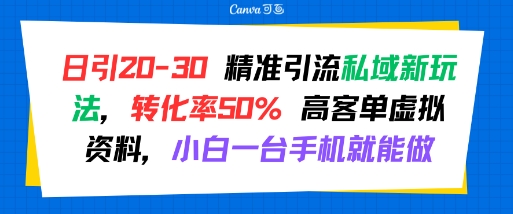 日引 20-30 精准引流私域新玩法，转化率50% 高客单虚拟资料，小白一台手机就能做-资源教程须哥