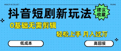 抖音短剧拉新新玩法，0基础无需剪辑，简单上手，轻松月入过W-资源教程须哥