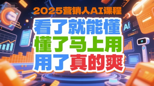 2025营销人AI课程,看了就能懂,懂了马上用,用了真的爽-资源教程须哥