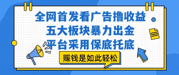 全网首发看广告撸收益，五大板块暴力出金，平台采用保底托底，挣钱是如此轻松作【揭秘】-资源教程须哥