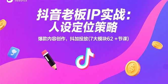 抖音老板IP实战：人设定位策略，爆款内容创作，抖加投放(7大模块62+节课-资源教程须哥
