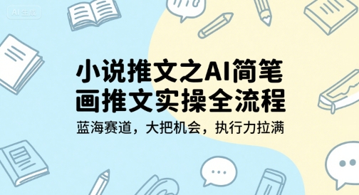 小说推文之AI简笔画推文实操全流程，蓝海赛道，大把机会，执行力拉满-资源教程须哥