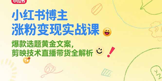 小红书博主涨粉变现实战课，爆款选题黄金文案，剪映技术直播带货全解析-资源教程须哥