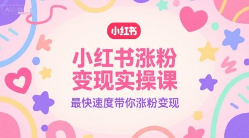 小红书涨粉变现实操课，最快速度带你涨粉变现-资源教程须哥