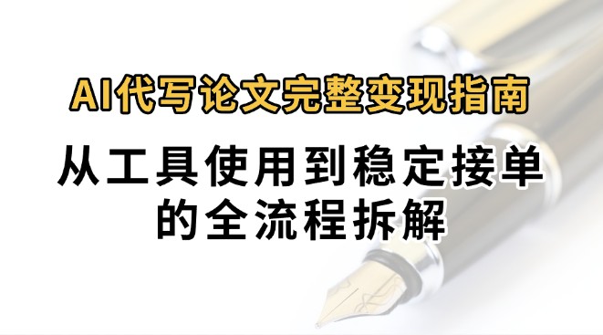 0投入月过万AI代写论文完整变现指南：从工具使用到稳定接单的全流程拆解-资源教程须哥