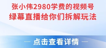 张小伟2980付费额视频号绿幕直播给你们拆解玩法-资源教程须哥