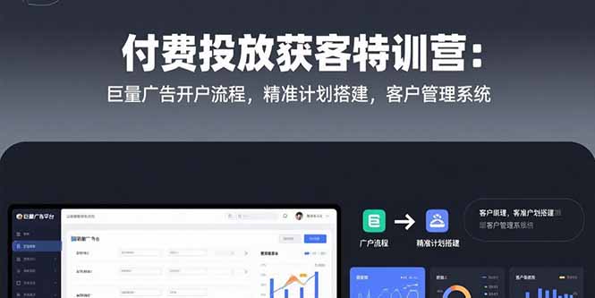付费投放获客特训营：巨量广告开户流程，精准计划搭建，客户管理系统-资源教程须哥